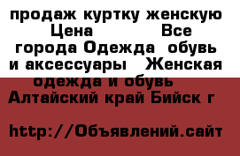 продаж куртку женскую › Цена ­ 1 500 - Все города Одежда, обувь и аксессуары » Женская одежда и обувь   . Алтайский край,Бийск г.